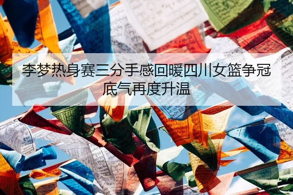 李梦热身赛三分手感回暖四川女篮争冠底气再度升温