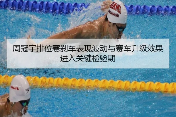 周冠宇排位赛刹车表现波动与赛车升级效果进入关键检验期